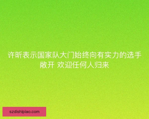 许昕表示国家队大门始终向有实力的选手敞开 欢迎任何人归来