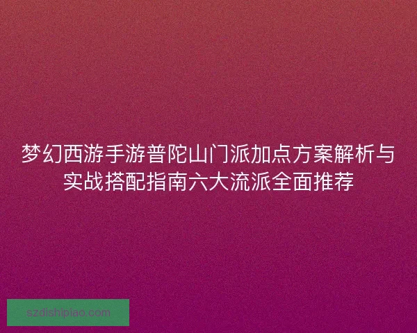 梦幻西游手游普陀山门派加点方案解析与实战搭配指南六大流派全面推荐