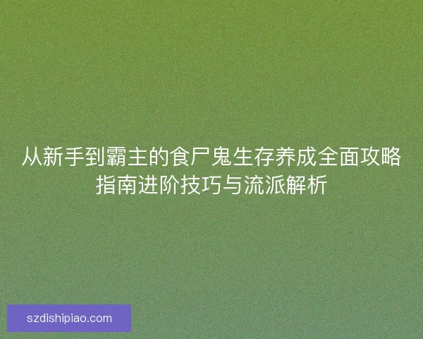 从新手到霸主的食尸鬼生存养成全面攻略指南进阶技巧与流派解析