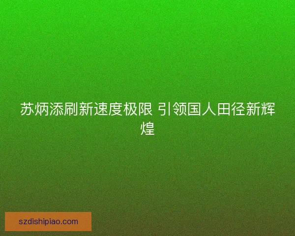 苏炳添刷新速度极限 引领国人田径新辉煌